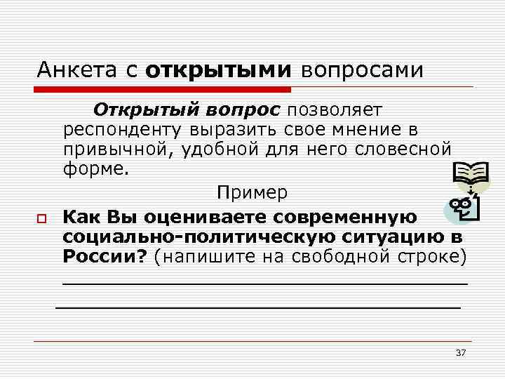 Анкета с открытыми вопросами o Открытый вопрос позволяет респонденту выразить свое мнение в привычной,