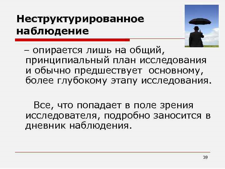 Неструктурированное наблюдение – опирается лишь на общий, принципиальный план исследования и обычно предшествует основному,