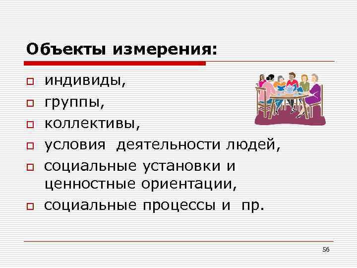Объекты измерения: o o o индивиды, группы, коллективы, условия деятельности людей, социальные установки и