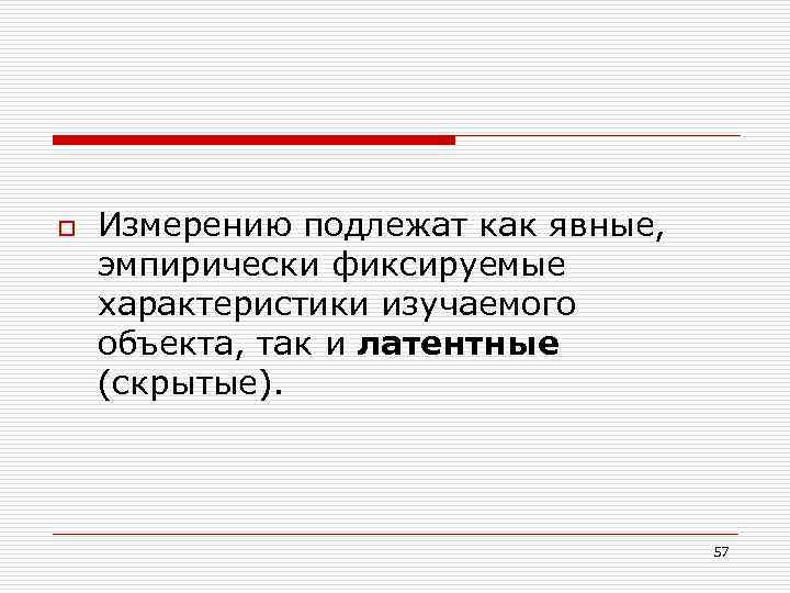 o Измерению подлежат как явные, эмпирически фиксируемые характеристики изучаемого объекта, так и латентные (скрытые).