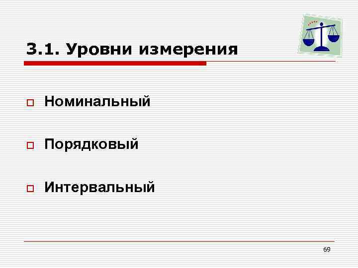 3. 1. Уровни измерения o Номинальный o Порядковый o Интервальный 69 