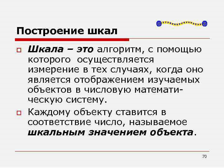 Построение шкал o o Шкала – это алгоритм, с помощью которого осуществляется измерение в