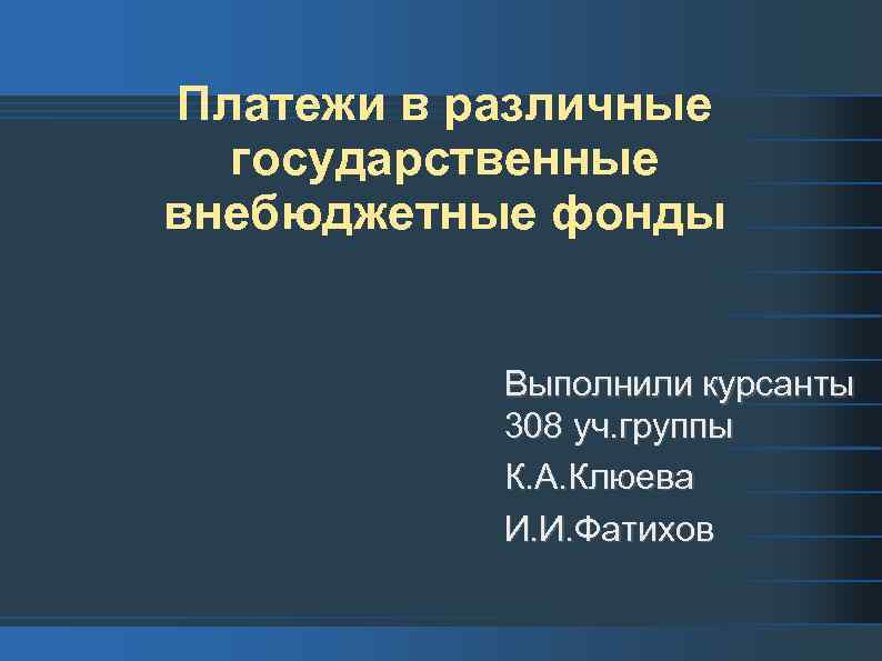 Платежи в различные государственные внебюджетные фонды Выполнили курсанты 308 уч. группы К. А. Клюева