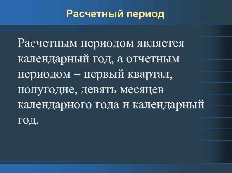 Расчетный период Расчетным периодом является календарный год, а отчетным периодом – первый квартал, полугодие,