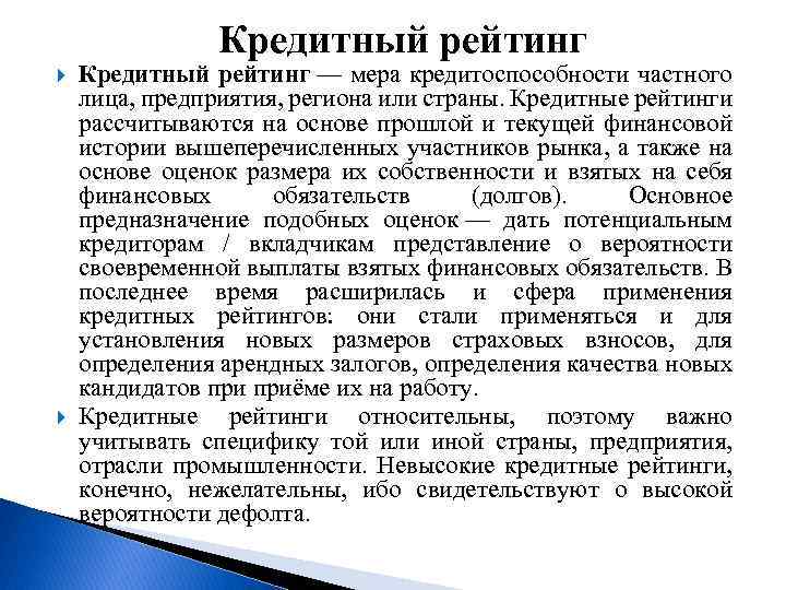 Кредитный рейтинг — мера кредитоспособности частного лица, предприятия, региона или страны. Кредитные рейтинги рассчитываются