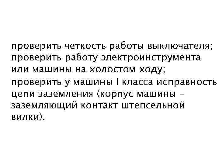 проверить четкость работы выключателя; проверить работу электроинструмента или машины на холостом ходу; проверить у
