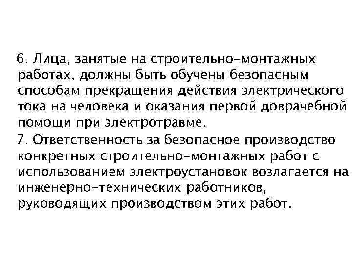 6. Лица, занятые на строительно-монтажных работах, должны быть обучены безопасным способам прекращения действия электрического