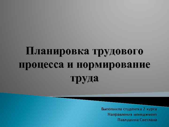 Планировка трудового процесса и нормирование труда Выполнила студентка 2 курса Направления менеджмент Павлушина Светлана
