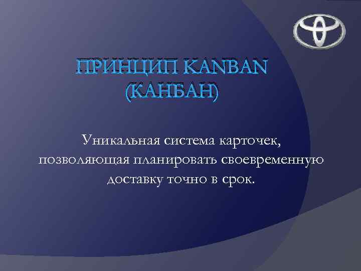 ПРИНЦИП KANBAN (КАНБАН) Уникальная система карточек, позволяющая планировать своевременную доставку точно в срок. 