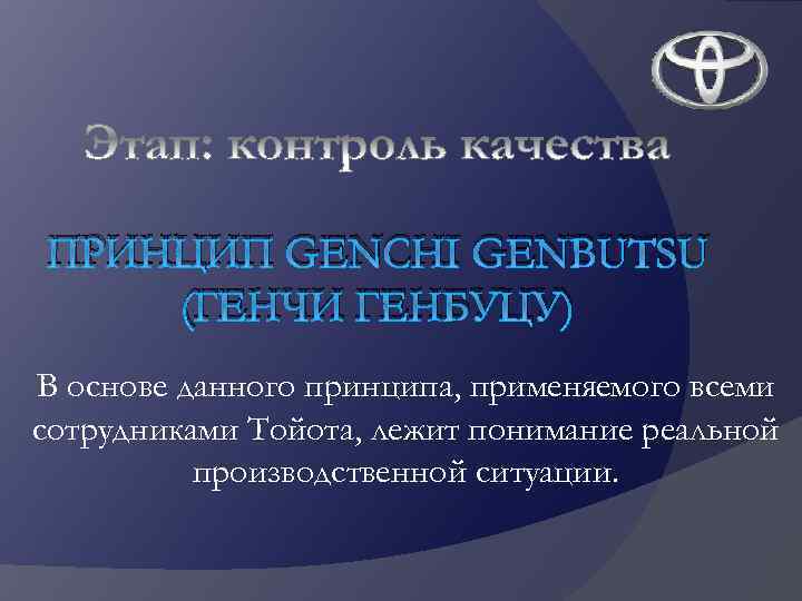 ПРИНЦИП GENCHI GENBUTSU (ГЕНЧИ ГЕНБУЦУ) В основе данного принципа, применяемого всеми сотрудниками Тойота, лежит