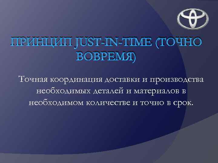 ПРИНЦИП JUST-IN-TIME (ТОЧНО ВОВРЕМЯ) Точная координация доставки и производства необходимых деталей и материалов в