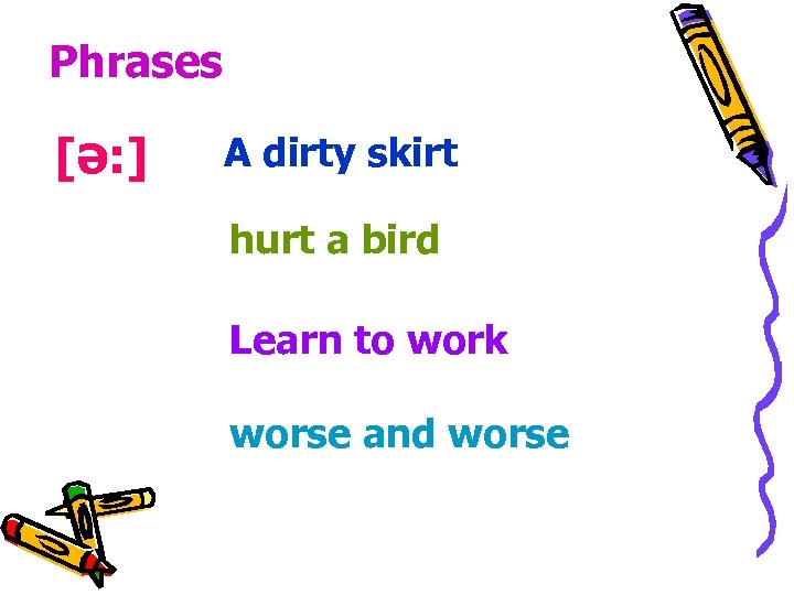Phrases [ə: ] A dirty skirt hurt a bird Learn to work worse and