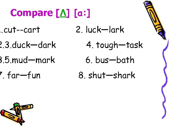 Compare [Λ] [a: ] 1. cut--cart 2. luck—lark 2. 3. duck—dark 4. tough—task 3.