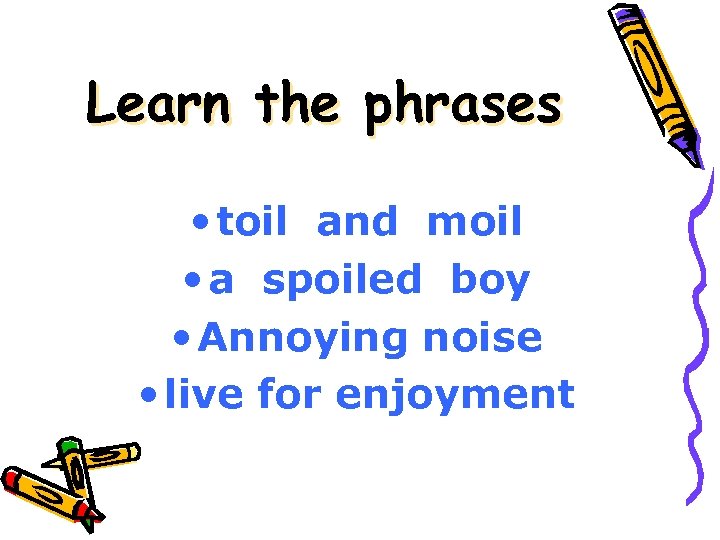 Learn the phrases • toil and moil • a spoiled boy • Annoying noise