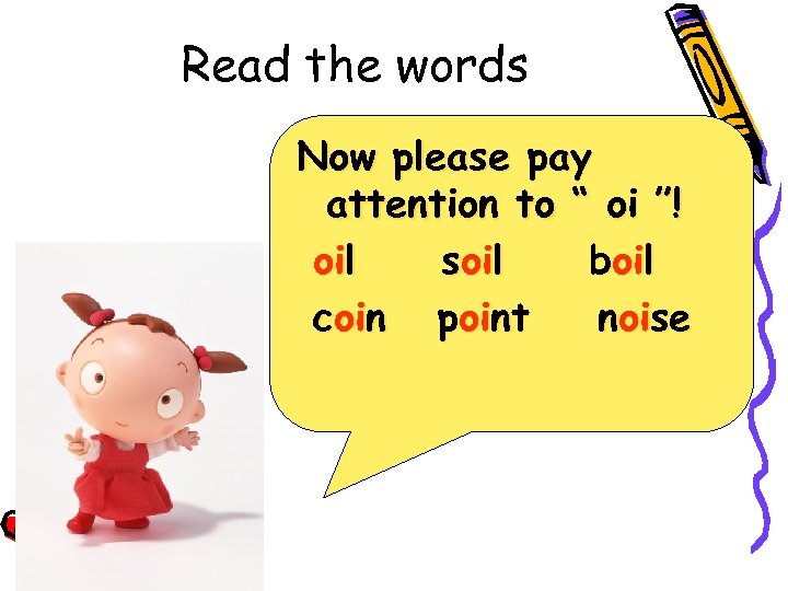 Read the words Now please pay attention to “ oi ”! oil soil boil