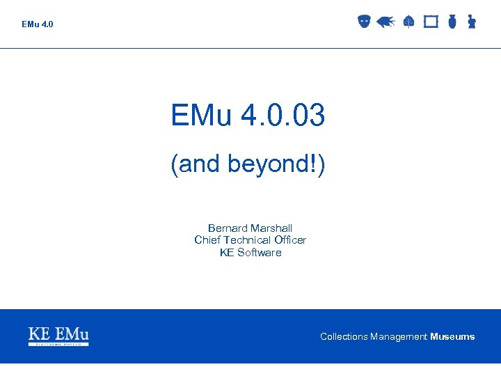 EMu 4. 0. 03 (and beyond!) Bernard Marshall Chief Technical Officer KE Software Collections
