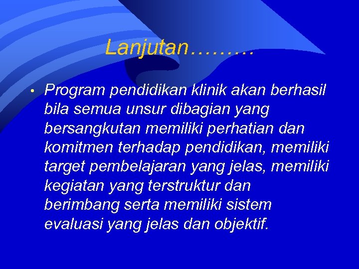 Lanjutan……… • Program pendidikan klinik akan berhasil bila semua unsur dibagian yang bersangkutan memiliki