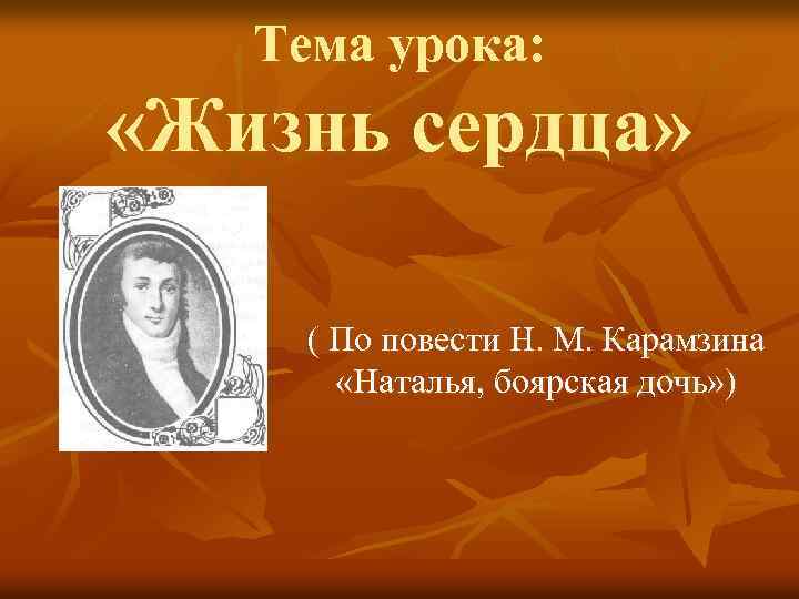 Тема урока: «Жизнь сердца» ( По повести Н. М. Карамзина «Наталья, боярская дочь» )