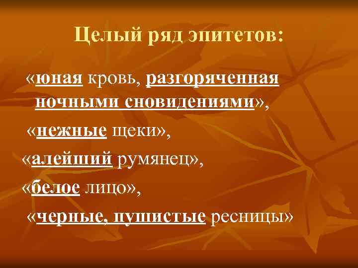 Целый ряд эпитетов: «юная кровь, разгоряченная ночными сновидениями» , «нежные щеки» , « «алейший