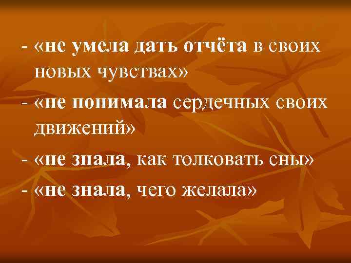 - «не умела дать отчёта в своих « новых чувствах» - «не понимала сердечных