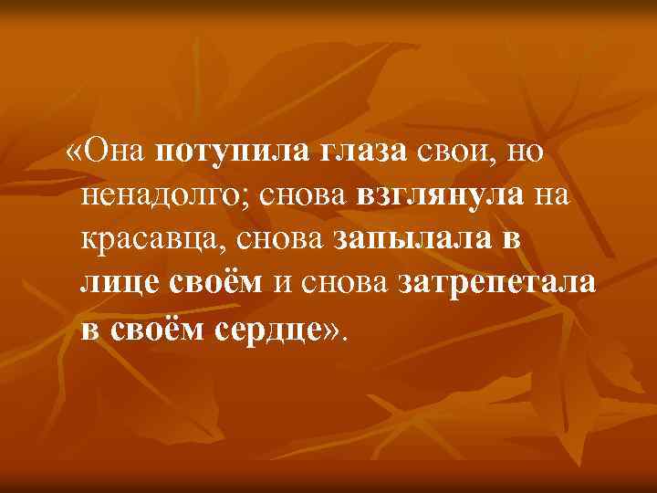  «Она потупила глаза свои, но ненадолго; снова взглянула на красавца, снова запылала в