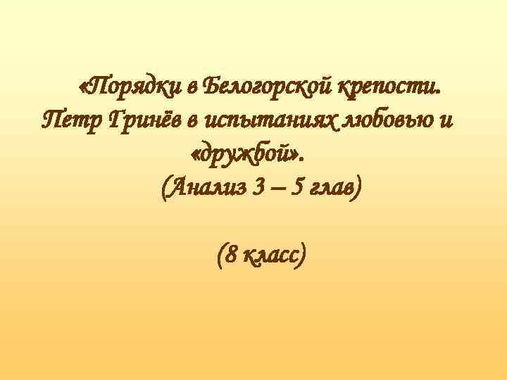  «Порядки в Белогорской крепости. Петр Гринёв в испытаниях любовью и «дружбой» . (Анализ