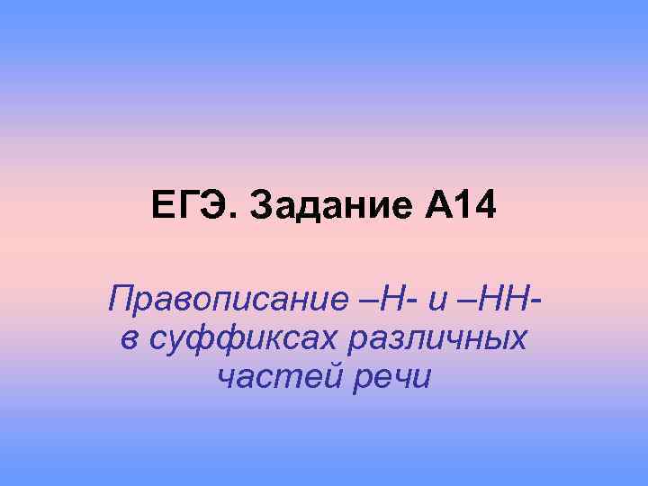 ЕГЭ. Задание А 14 Правописание –Н- и –ННв суффиксах различных частей речи 