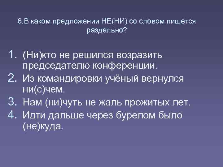 6. В каком предложении НЕ(НИ) со словом пишется раздельно? 1. (Ни)кто не решился возразить