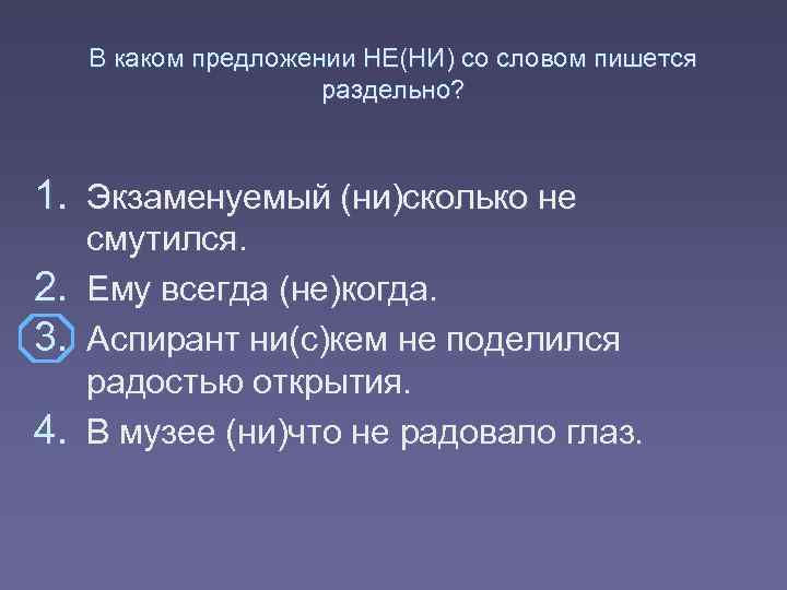 В каком предложении НЕ(НИ) со словом пишется раздельно? 1. Экзаменуемый (ни)сколько не 2. 3.