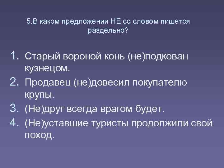 5. В каком предложении НЕ со словом пишется раздельно? 1. Старый вороной конь (не)подкован