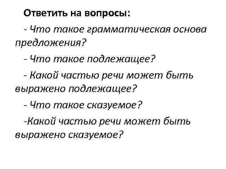 Ответить на вопросы: - Что такое грамматическая основа предложения? - Что такое подлежащее? -