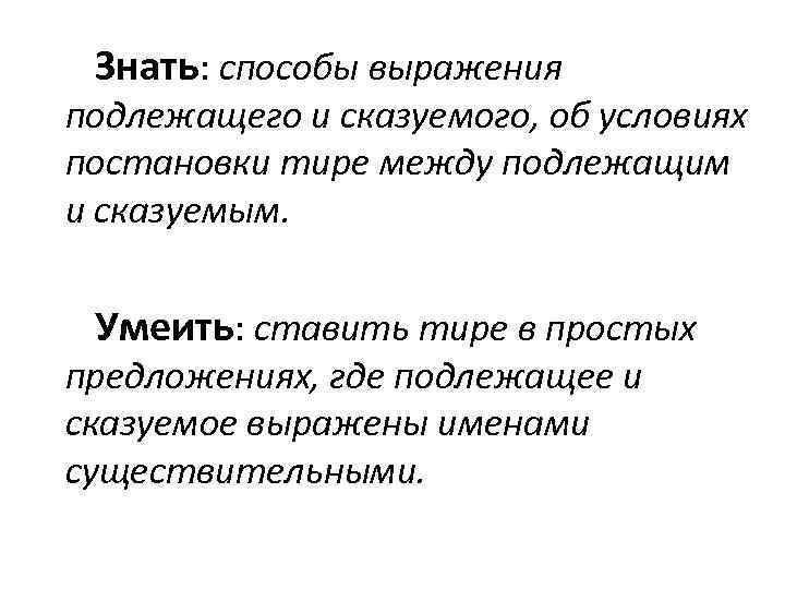 Знать: способы выражения подлежащего и сказуемого, об условиях постановки тире между подлежащим и сказуемым.