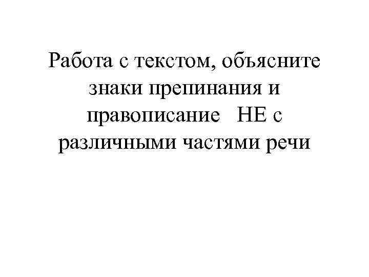 Работа с текстом, объясните знаки препинания и правописание НЕ с различными частями речи 