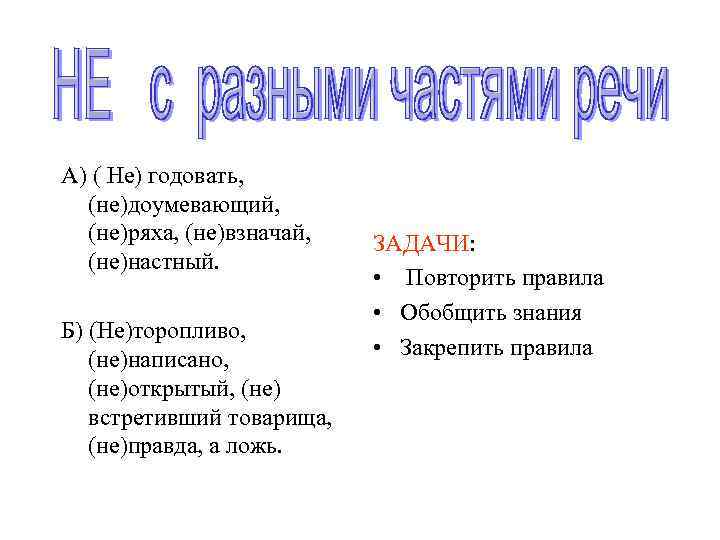 А) ( Не) годовать, (не)доумевающий, (не)ряха, (не)взначай, (не)настный. Б) (Не)торопливо, (не)написано, (не)открытый, (не) встретивший