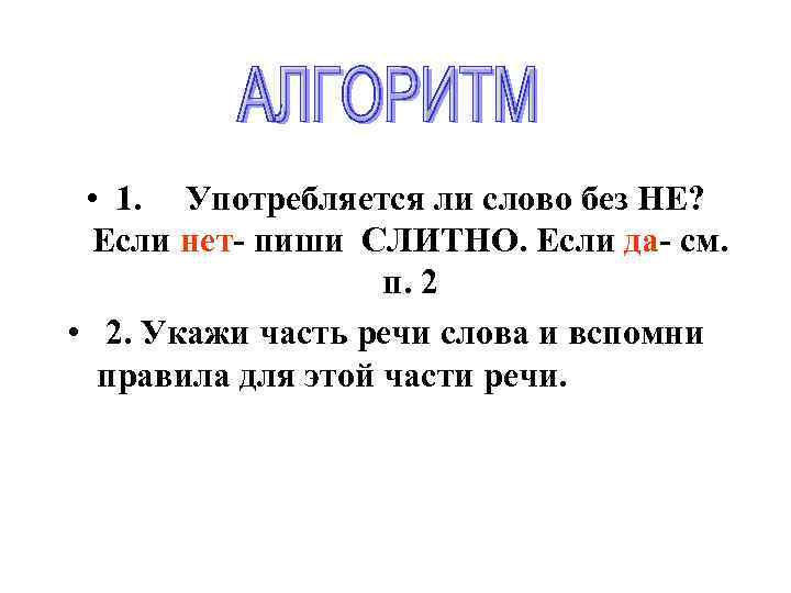  • 1. Употребляется ли слово без НЕ? Если нет- пиши СЛИТНО. Если да-