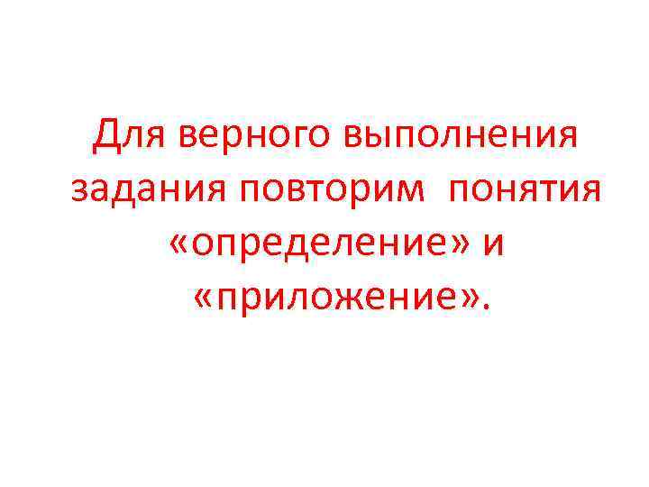 Для верного выполнения задания повторим понятия «определение» и «приложение» . 