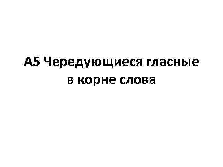 А 5 Чередующиеся гласные в корне слова 