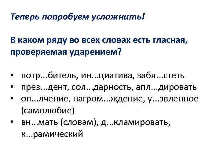 Теперь попробуем усложнить! В каком ряду во всех словах есть гласная, проверяемая ударением? •