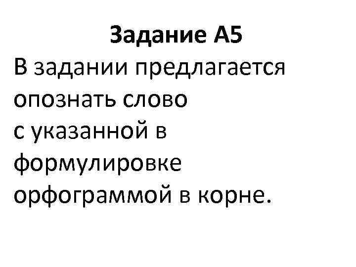 Задание А 5 В задании предлагается опознать слово с указанной в формулировке орфограммой в