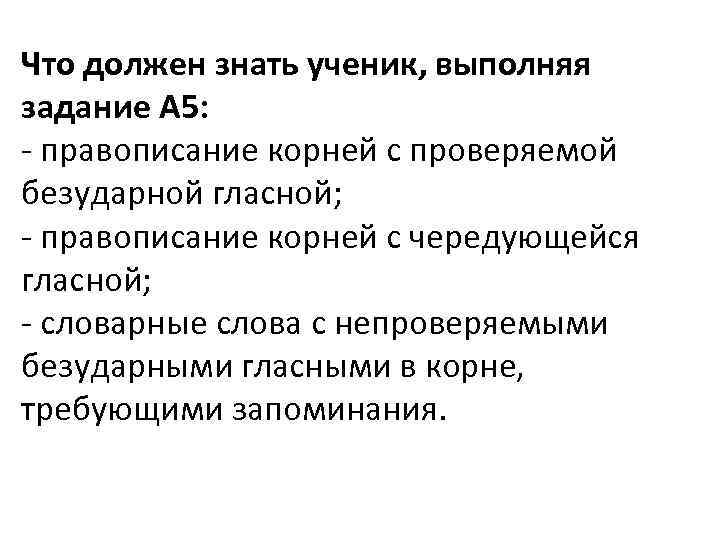 Что должен знать ученик, выполняя задание А 5: - правописание корней с проверяемой безударной