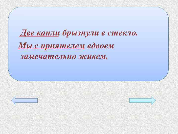 Две капли брызнули в стекло. Мы с приятелем вдвоем замечательно живем. 