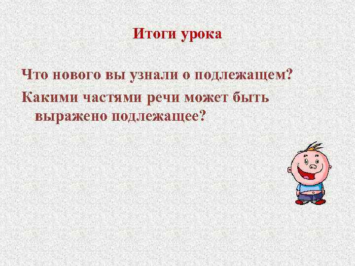 Итоги урока Что нового вы узнали о подлежащем? Какими частями речи может быть выражено