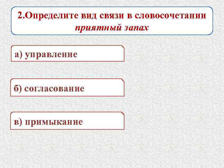 2. Определите вид связи в словосочетании приятный запах а) управление б) согласование в) примыкание