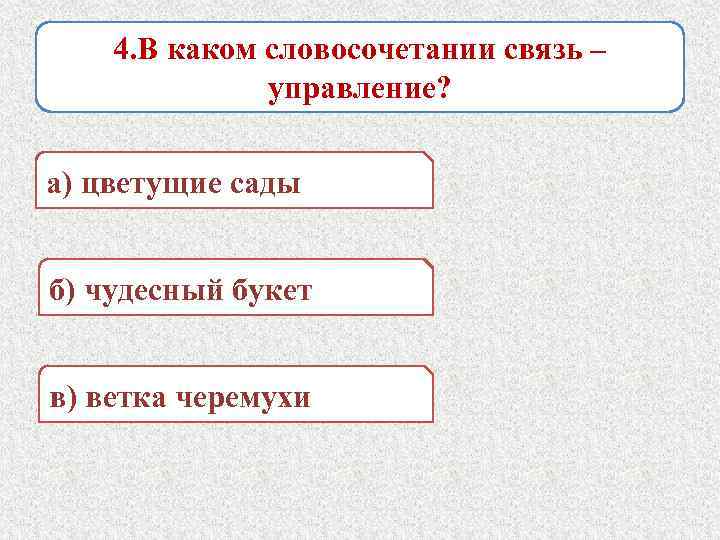 4. В каком словосочетании связь – управление? а) цветущие сады б) чудесный букет в)