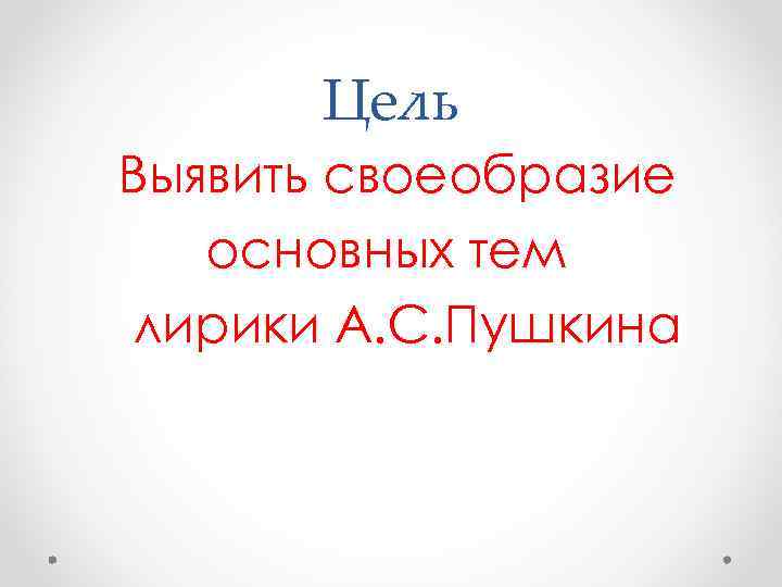 Цель Выявить своеобразие основных тем лирики А. С. Пушкина 