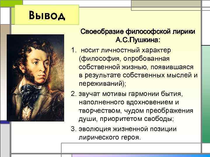 Вывод Своеобразие философской лирики А. С. Пушкина: 1. носит личностный характер (философия, опробованная собственной