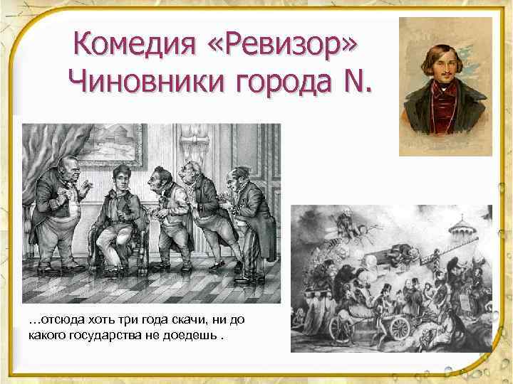 Комедия «Ревизор» Чиновники города N. …отсюда хоть три года скачи, ни до какого государства