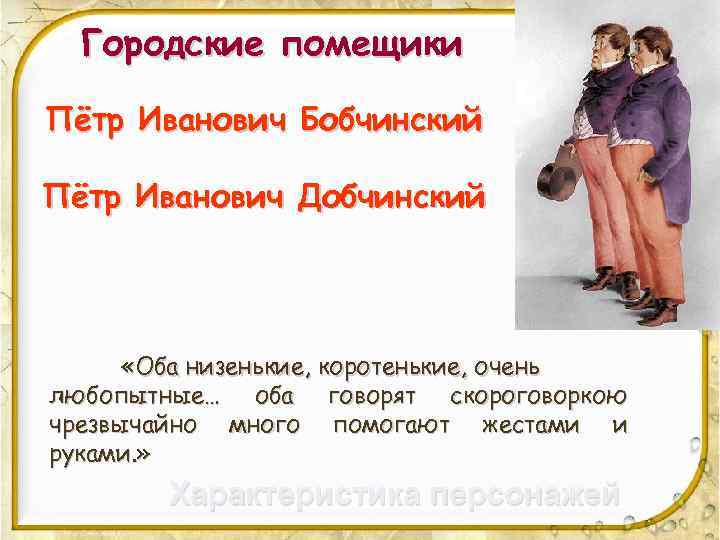 Городские помещики Пётр Иванович Бобчинский Пётр Иванович Добчинский «Оба низенькие, коротенькие, очень любопытные… оба