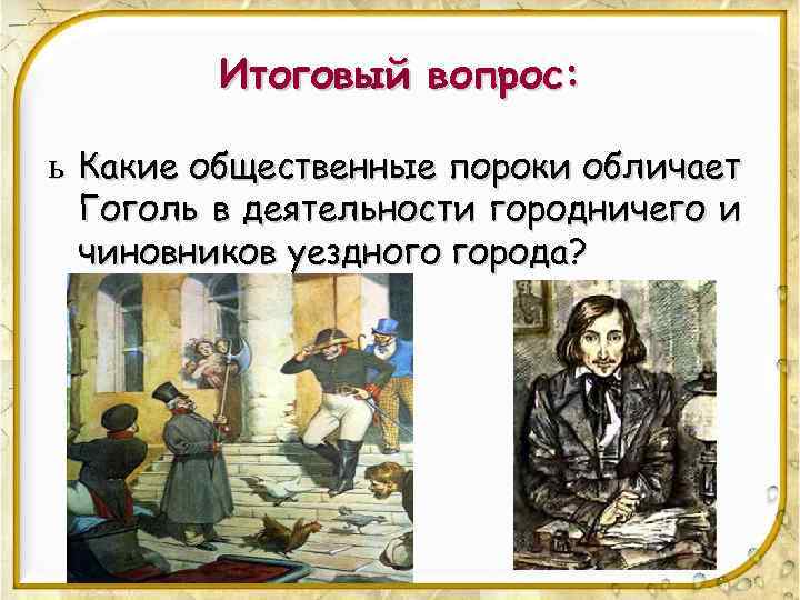 Итоговый вопрос: ь Какие общественные пороки обличает Гоголь в деятельности городничего и чиновников уездного