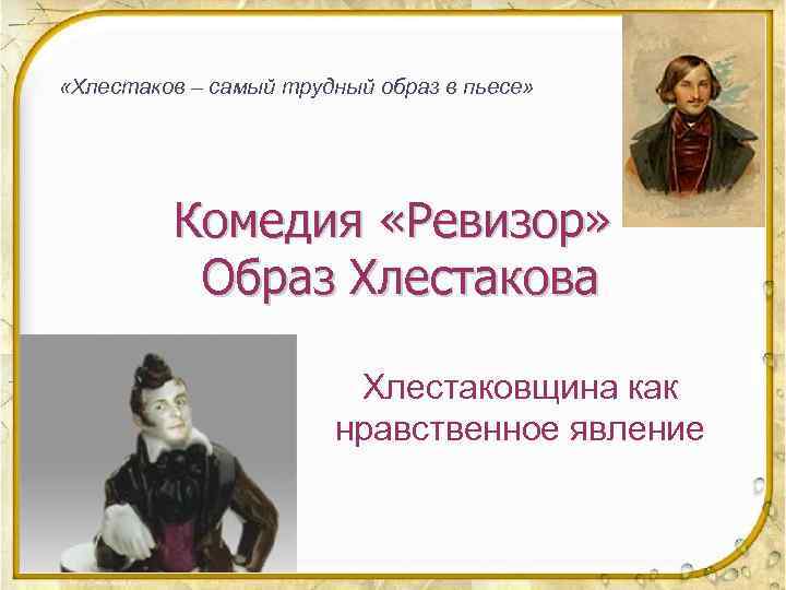  «Хлестаков – самый трудный образ в пьесе» Комедия «Ревизор» Образ Хлестакова Хлестаковщина как